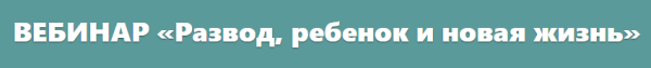 Вебинар Развод, ребенок и новая жизнь (Полина Харина)